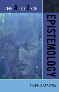 Title: The A to Z of Epistemology, Author: Ralph Baergen