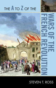 Title: The A to Z of the Wars of the French Revolution, Author: Steven T. Ross