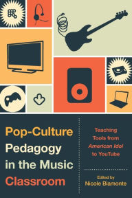 Pop-Culture Pedagogy in the Music Classroom: Teaching Tools from American Idol to YouTube