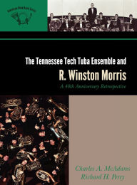 Title: The Tennessee Tech Tuba Ensemble and R. Winston Morris: A 40th Anniversary Retrospective, Author: Charles A. McAdams