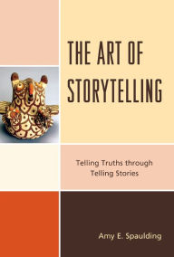 Title: The Art of Storytelling: Telling Truths Through Telling Stories, Author: Amy E. Spaulding