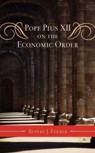 Title: Pope Pius XII on the Economic Order, Author: Rupert J. Ederer