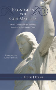 Title: Economics as if God Matters: Over a Century of Papal Teaching Addressed to the Economic Order, Author: Rupert J. Ederer