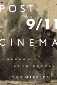 Title: Post-9/11 Cinema: Through a Lens Darkly, Author: John Markert