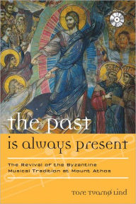 Title: The Past Is Always Present: The Revival of the Byzantine Musical Tradition at Mount Athos, Author: Tore Tvarnø Lind