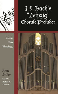 Title: J. S. Bach's 'Leipzig' Chorale Preludes: Music, Text, Theology, Author: Anne Leahy