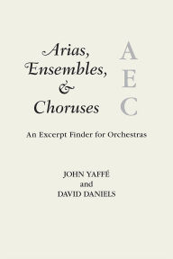 Title: Arias, Ensembles, & Choruses: An Excerpt Finder for Orchestras, Author: John Yaffé