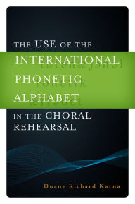 Title: The Use of the International Phonetic Alphabet in the Choral Rehearsal, Author: Duane Richard Karna