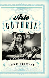 Title: Arlo Guthrie: The Warner/Reprise Years, Author: Hank Reineke