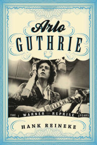 Title: Arlo Guthrie: The Warner/Reprise Years, Author: Hank Reineke