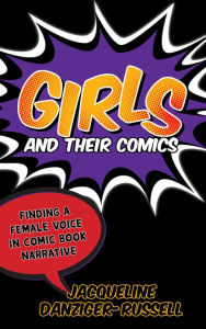 Title: Girls and Their Comics: Finding a Female Voice in Comic Book Narrative, Author: Jacqueline Danziger-Russell