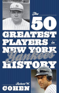 Title: The 50 Greatest Players in New York Yankees History, Author: Robert W. Cohen