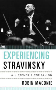 Title: Experiencing Stravinsky: A Listener's Companion, Author: Robin Maconie