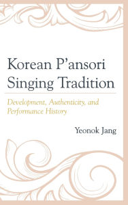 Title: Korean P'ansori Singing Tradition: Development, Authenticity, and Performance History, Author: Yeonok Jang