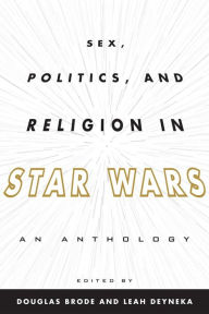 Title: Sex, Politics, and Religion in Star Wars: An Anthology, Author: Douglas Brode