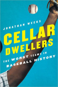 Title: Cellar Dwellers: The Worst Teams in Baseball History, Author: Jonathan Weeks