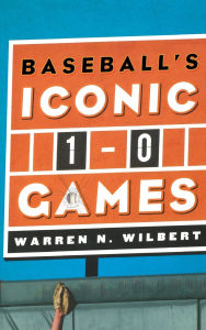 Title: Baseball's Iconic 1-0 Games, Author: Warren N. Wilbert