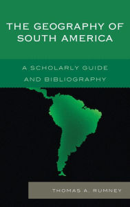 Title: The Geography of South America: A Scholarly Guide and Bibliography, Author: Thomas A. Rumney