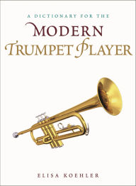 Title: A Dictionary for the Modern Trumpet Player, Author: Elisa Koehler