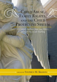Title: Child Abuse, Family Rights, and the Child Protective System: A Critical Analysis from Law, Ethics, and Catholic Social Teaching, Author: Stephen M. Krason
