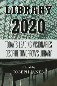 Library 2020: Today's Leading Visionaries Describe Tomorrow's Library
