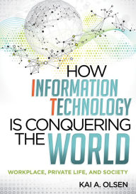 Title: How Information Technology Is Conquering the World: Workplace, Private Life, and Society, Author: Kai A. Olsen