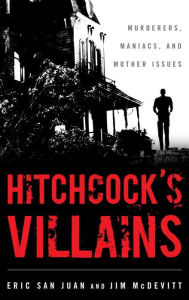 Title: Hitchcock's Villains: Murderers, Maniacs, and Mother Issues, Author: Eric San Juan