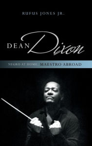 Title: Dean Dixon: Negro at Home, Maestro Abroad, Author: Rufus Jones Jr.