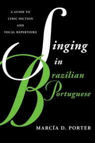 Title: Singing in Brazilian Portuguese: A Guide to Lyric Diction and Vocal Repertoire, Author: Marc a Porter