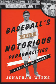 Title: Baseball's Most Notorious Personalities: A Gallery of Rogues, Author: Jonathan Weeks