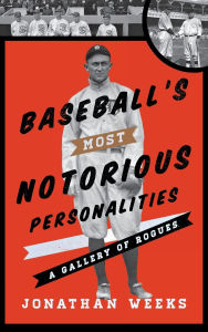 Title: Baseball's Most Notorious Personalities: A Gallery of Rogues, Author: Jonathan Weeks
