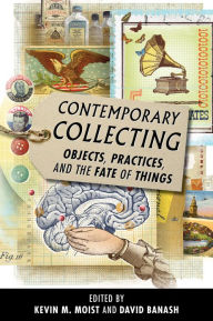 Title: Contemporary Collecting: Objects, Practices, and the Fate of Things, Author: Kevin M. Moist
