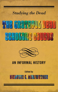 Title: Studying the Dead: The Grateful Dead Scholars Caucus, An Informal History, Author: Nicholas G. Meriwether