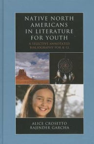 Title: Native North Americans in Literature for Youth: A Selective Annotated Bibliography for K-12, Author: Alice Crosetto