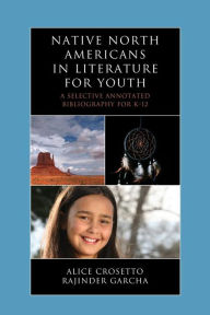 Title: Native North Americans in Literature for Youth: A Selective Annotated Bibliography for K-12, Author: Alice Crosetto