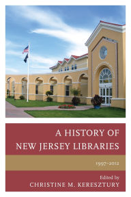 Title: A History of New Jersey Libraries, 1997-2012, Author: Christine M. Keresztury