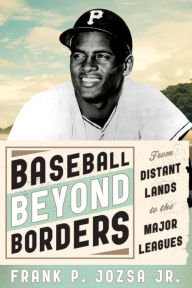 Title: Baseball beyond Borders: From Distant Lands to the Major Leagues, Author: Frank P. Jozsa Jr.