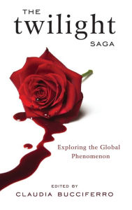Title: The Twilight Saga: Exploring the Global Phenomenon, Author: Claudia Bucciferro Gonzaga University