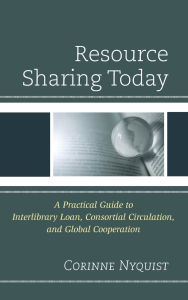 Title: Resource Sharing Today: A Practical Guide to Interlibrary Loan, Consortial Circulation, and Global Cooperation, Author: Corinne Nyquist
