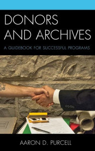 Title: Donors and Archives: A Guidebook for Successful Programs, Author: Aaron D. Purcell director of special colle