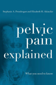 Title: Pelvic Pain Explained: What You Need to Know, Author: Stephanie A. Prendergast