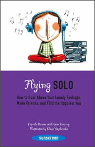 Flying Solo: How to Soar Above Your Lonely Feelings, Make Friends, and Find the Happiest You