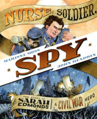 Title: Nurse, Soldier, Spy: The Story of Sarah Edmonds, a Civil War Hero, Author: Marissa Moss
