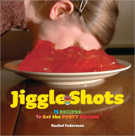 Jiggle Shots: 75 Recipes to Get the Party Started