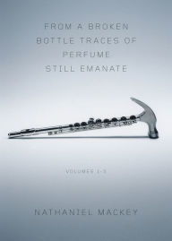 Title: From a Broken Bottle Traces of Perfume Still Emanate, Volumes 1-3, Author: Nathaniel Mackey