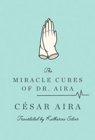 Title: The Miracle Cures of Dr. Aira, Author: César Aira
