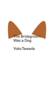 Title: The Bridegroom Was a Dog, Author: Yoko Tawada