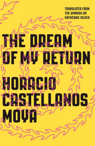 Title: The Dream of My Return, Author: Horacio Castellanos Moya