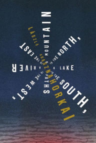 Title: A Mountain to the North, a Lake to the South, Paths to the West, a River to the East, Author: László Krasznahorkai