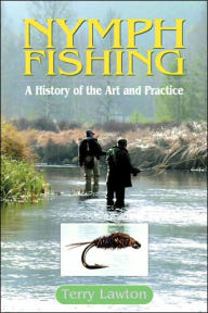 Title: Nymph Fishing: A History of the Art and Practice, Author: Terry Lawton